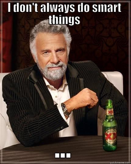 I DON'T ALWAYS DO SMART THINGS ... The Most Interesting Man In The World