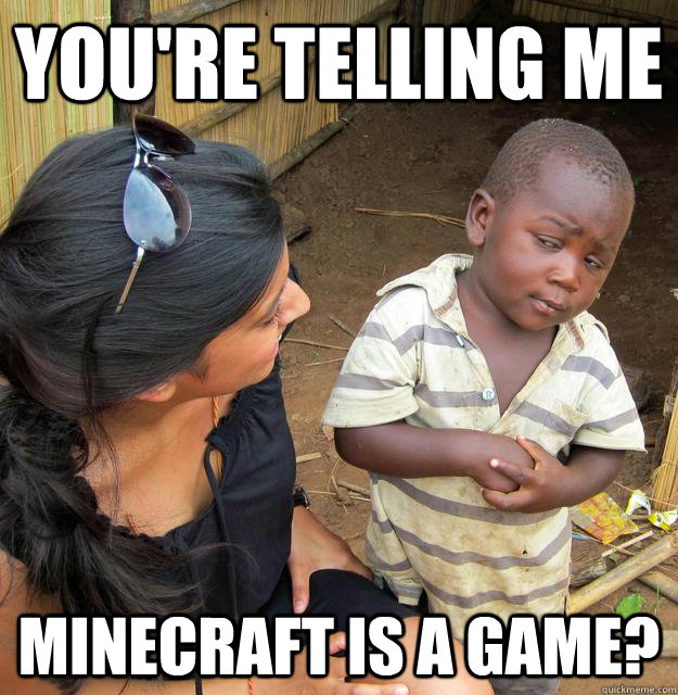 You're telling me minecraft is a game?  Skeptical Third World Baby