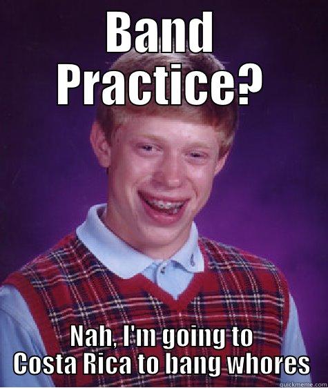 BAND PRACTICE? NAH, I'M GOING TO COSTA RICA TO BANG WHORES Bad Luck Brian