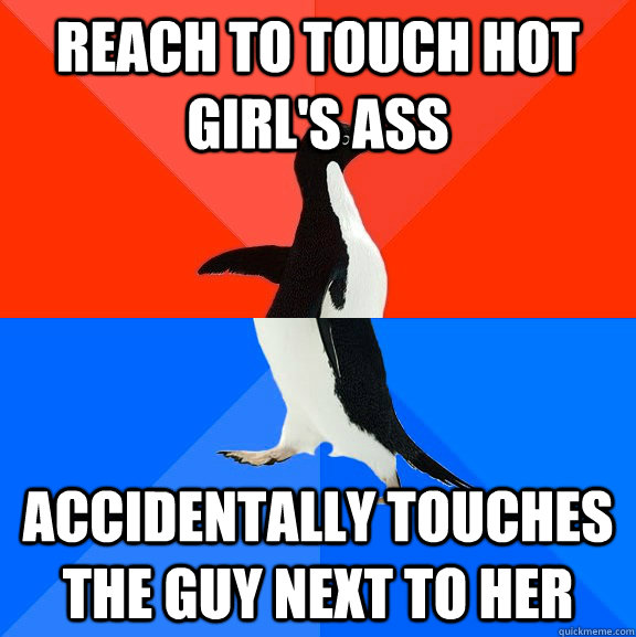 Reach to touch hot girl's ass Accidentally touches the guy next to her  Socially Awesome Awkward Penguin