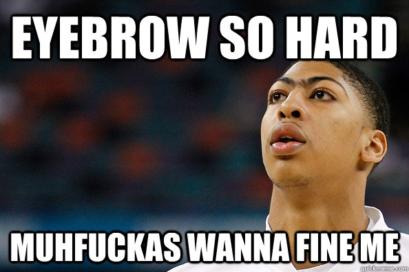 eyeBrow so hard Muhfuckas wanna fine me  Anthony Davis Brows