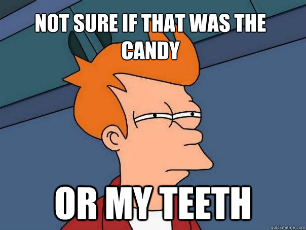 not sure if that was the candy or my teeth - not sure if that was the candy or my teeth  Futurama Fry