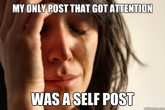 My only post that got attention was a self post  First World Problems