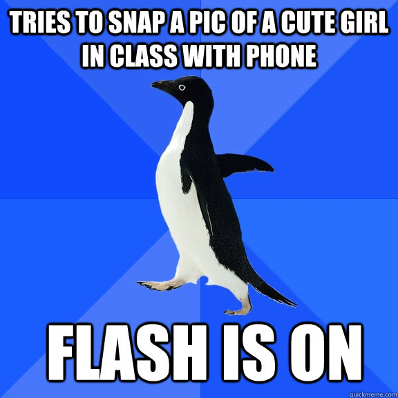 tries to snap a pic of a cute girl in class with phone   flash is on   Socially Awkward Penguin