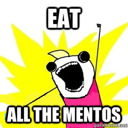 EAT ALL THE MENTOS  