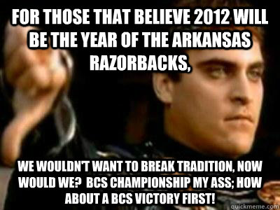 for those that believe 2012 will be the year of the Arkansas Razorbacks, we Wouldn't want to break tradition, now would we?  bcs championship my ass; how about a bcs victory first!  Downvoting Roman