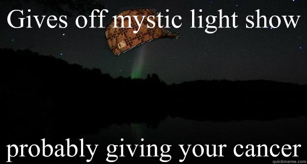 Gives off mystic light show probably giving your cancer  