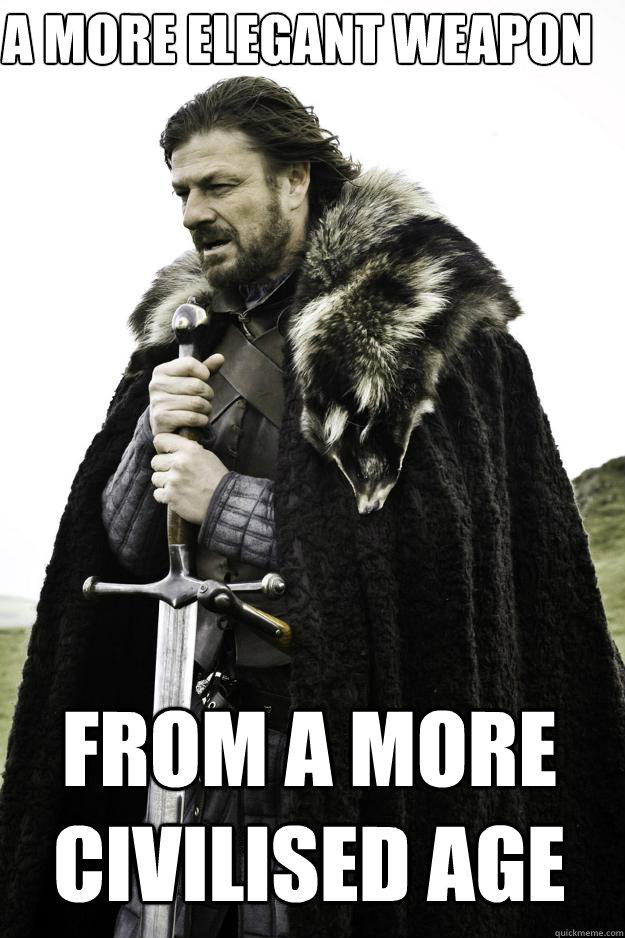 A more elegant weapon From a more civilised age  Winter is coming