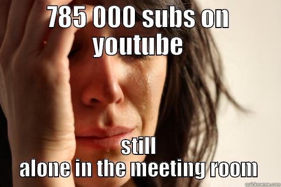 785 000 SUBS ON YOUTUBE STILL ALONE IN THE MEETING ROOM First World Problems