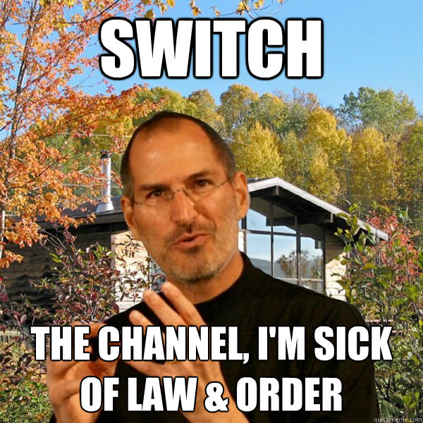 switch the channel, i'm sick of law & order  Retired Steve Jobs