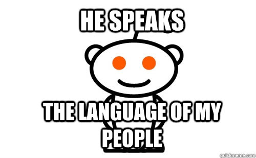 He speaks  The language of my people  Good Guy Reddit