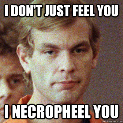I Don't Just Feel You I Necropheel You  Jeffrey Dahmer