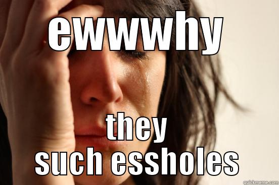teardrops keepn rolling down my cheeks - EWWWHY THEY SUCH ESSHOLES First World Problems