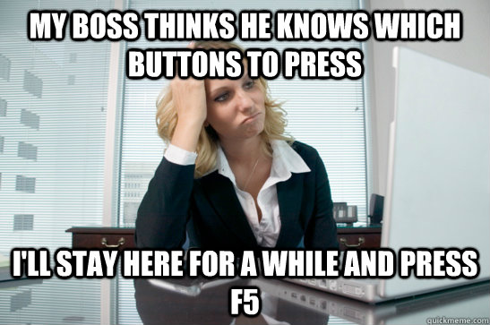 my boss thinks he knows which buttons to press i'll stay here for a while and press f5 - my boss thinks he knows which buttons to press i'll stay here for a while and press f5  Small-time work revenge
