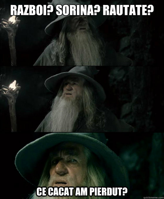 Razboi? Sorina? Rautate? Ce cacat am pierdut?  Confused Gandalf