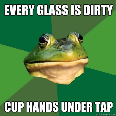 every glass is dirty cup hands under tap  Foul Bachelor Frog