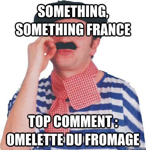something, something france top comment : omelette du fromage - something, something france top comment : omelette du fromage  College frenchman