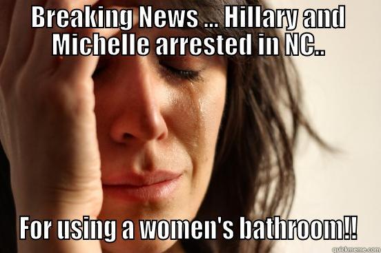 BREAKING NEWS ... HILLARY AND MICHELLE ARRESTED IN NC.. FOR USING A WOMEN'S BATHROOM!! First World Problems
