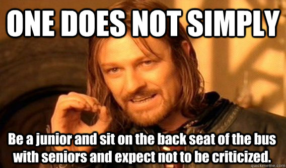 ONE DOES NOT SIMPLY Be a junior and sit on the back seat of the bus with seniors and expect not to be criticized.   One Does Not Simply