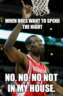 When hoes want to spend the night No, No, No not in my house.   Mutombo Finger Wag