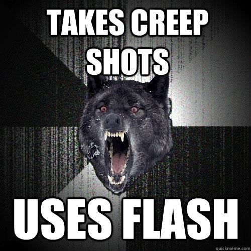 Takes creep shots uses flash  Insanity Wolf