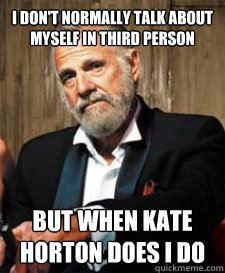 I DON'T NORMALLY TALK ABOUT MYSELF IN THIRD PERSON But when KATE HORTON DOES I DO  