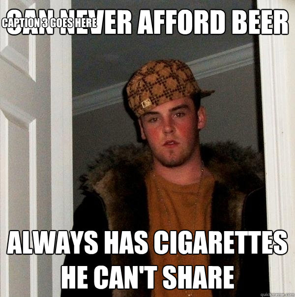 Can never afford beer always has cigarettes he can't share Caption 3 goes here  Scumbag Steve