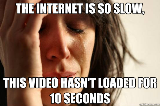The internet is so slow, This video hasn't loaded for 10 seconds  First World Problems