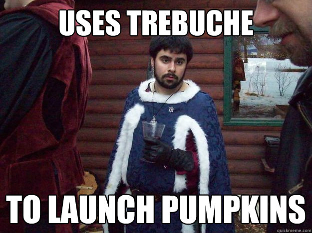 Uses trebuche to launch pumpkins  Raging Alcoholic King