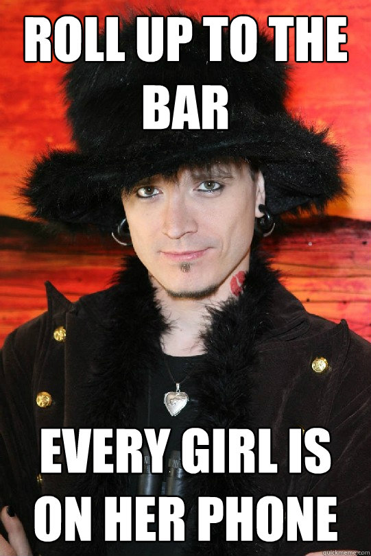 roll up to the bar every girl is on her phone  Lolgame