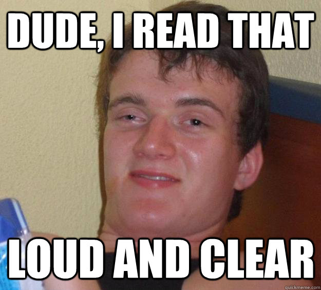 Dude, I read that loud and clear  10 Guy