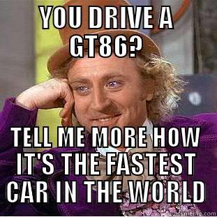 YOU DRIVE A GT86? TELL ME MORE HOW IT'S THE FASTEST CAR IN THE WORLD Condescending Wonka