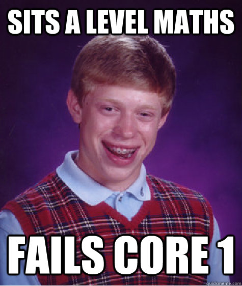 Sits A level maths fails core 1  Bad Luck Brian