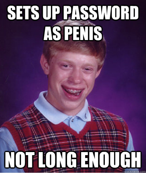 sets up password as penis not long enough  Bad Luck Brian