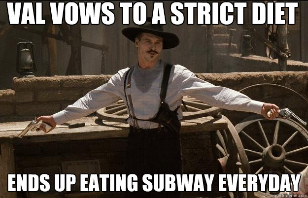 Val vows to a strict diet ends up eating subway everyday - Val vows to a strict diet ends up eating subway everyday  Doc Holliday