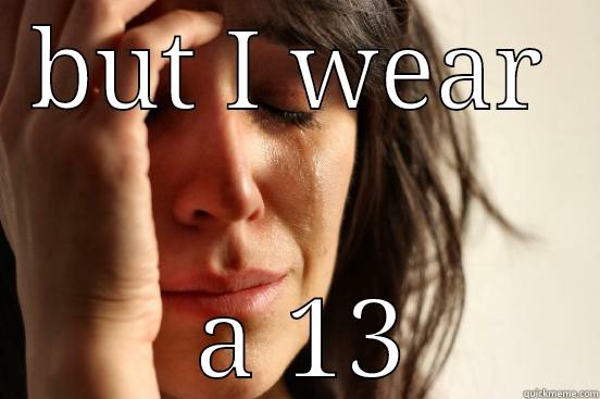 BUT I WEAR  A 13 First World Problems