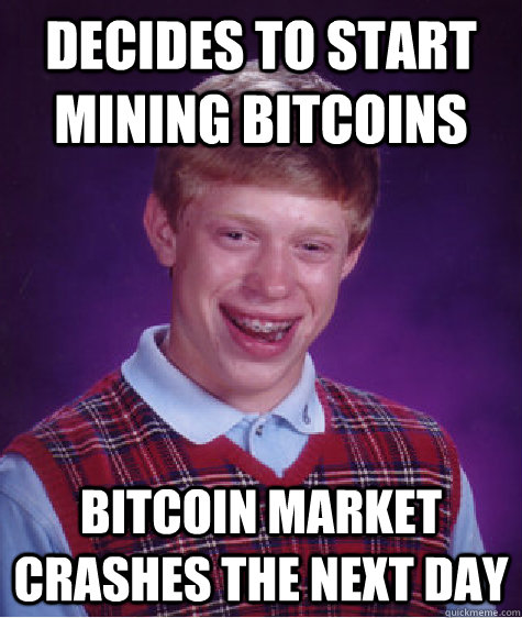 Decides to start mining bitcoins Bitcoin market crashes the next day  Bad Luck Brian