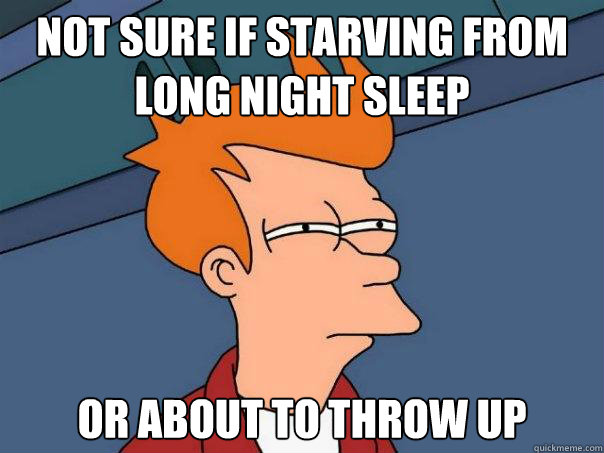 not sure if starving from long night sleep or about to throw up  Futurama Fry