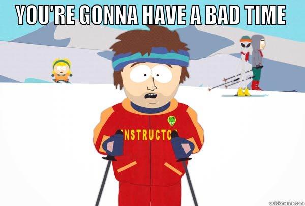 YOU'RE GONNA HAVE A BAD TIME  Super Cool Ski Instructor