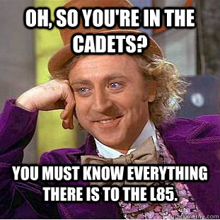 Oh, so you're in the cadets? You must know everything there is to the L85.  Condescending Wonka