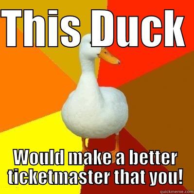THIS DUCK  WOULD MAKE A BETTER TICKETMASTER THAT YOU! Tech Impaired Duck
