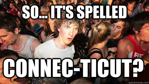 so... it's spelled connec-ticut?  Sudden Clarity Clarence