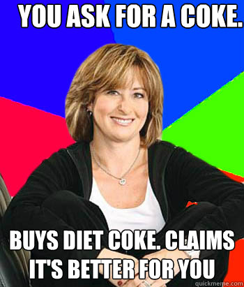 you ask for a coke. buys diet coke. claims it's better for you - you ask for a coke. buys diet coke. claims it's better for you  Sheltering Suburban Mom