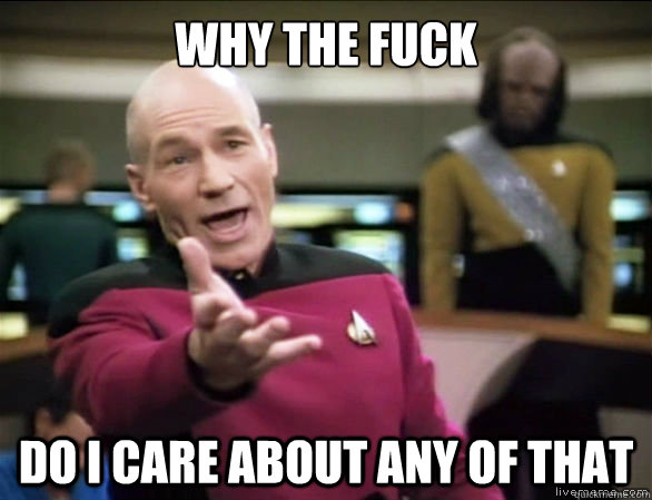 why the fuck do I care about any of that  Annoyed Picard HD