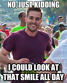 No, just kidding I could look at that smile all day - No, just kidding I could look at that smile all day  Ridiculously photogenic guy