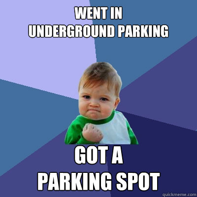 Went in 
Underground Parking got a 
parking spot  Success Kid