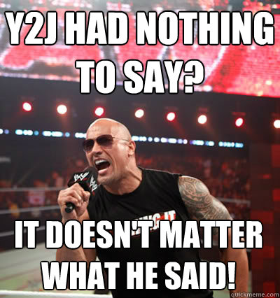 y2j had nothing to say? it doesn't matter what he said! - y2j had nothing to say? it doesn't matter what he said!  No Up Vote Rock