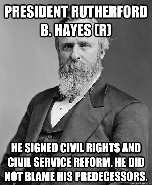 President Rutherford B. Hayes (R) He signed civil rights and civil service reform. He did not blame his predecessors.    - President Rutherford B. Hayes (R) He signed civil rights and civil service reform. He did not blame his predecessors.     hip rutherford b hayes