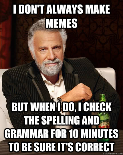 I don't always make memes but when I do, I check the spelling and grammar for 10 minutes to be sure it's correct  The Most Interesting Man In The World