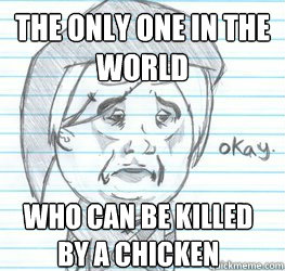 The only one in the world Who can be killed by a chicken  Okay Link